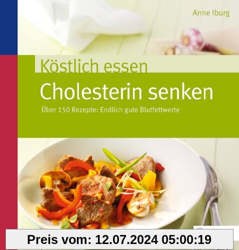 Köstlich essen - Cholesterin senken: Über 130 Rezepte: Endlich gute Blutfettwerte